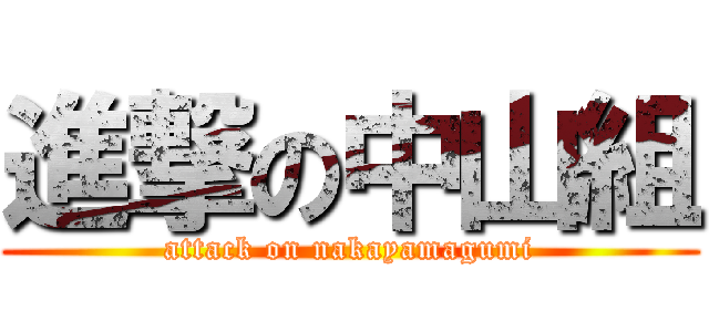 進撃の中山組 (attack on nakayamagumi)