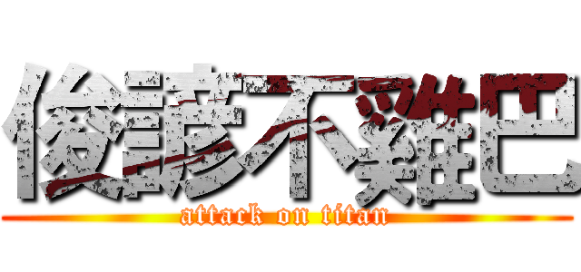 俊諺不雞巴 (attack on titan)