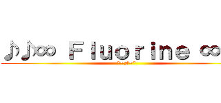 ♪♪∞ Ｆｌｕｏｒｉｎｅ ∞♪♪ (*~F~*)
