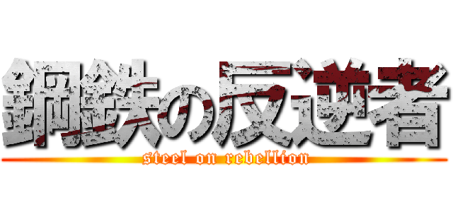 鋼鉄の反逆者 ( steel on rebellion)