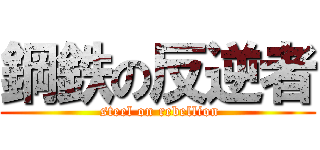 鋼鉄の反逆者 ( steel on rebellion)