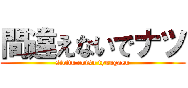 間違えないでナツ (siritu ebisu tyuugaku)