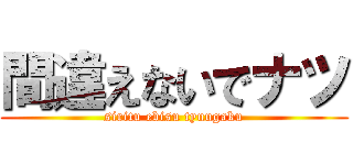 間違えないでナツ (siritu ebisu tyuugaku)