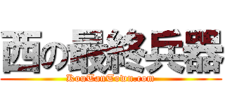 西の最終兵器 (KouTanTown.com)