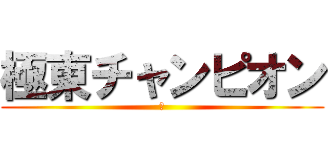 極東チャンピオン (Ⅳ)