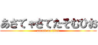 あさてゃさてたそむひお (attack on titan)