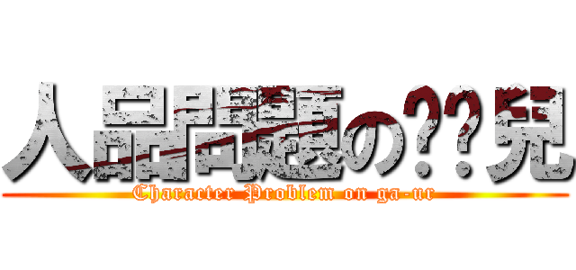 人品問題のㄍㄚ兒 (Character Problem on ga-ur)