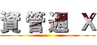 資 管 週  Ｘ ()