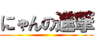 にゃんの進撃 ()