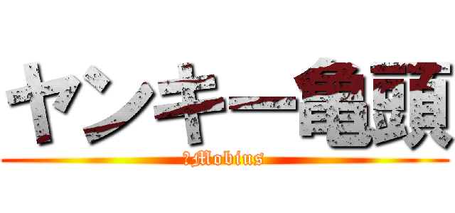 ヤンキー亀頭 (武Mobius)