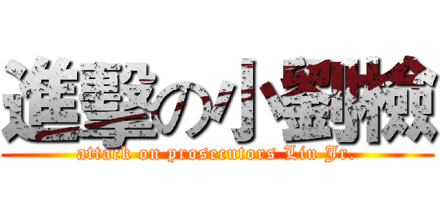 進擊の小劉檢 (attack on prosecutors Liu Jr.)