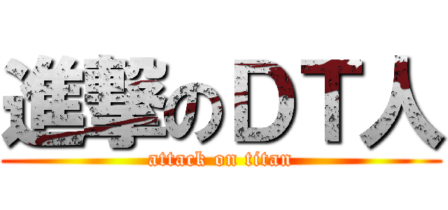進撃のＤＴ人 (attack on titan)