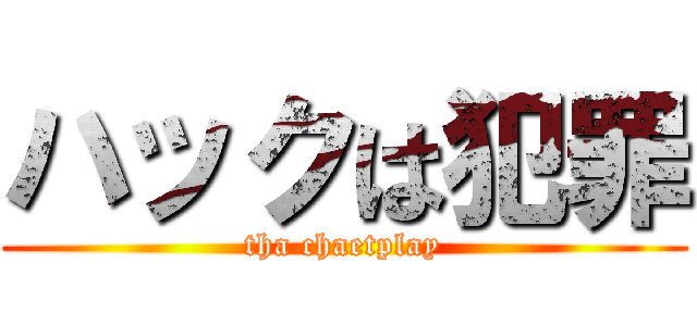 ハックは犯罪 (tha chaetplay)