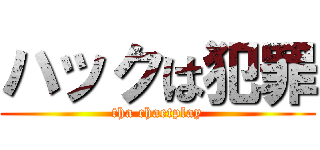 ハックは犯罪 (tha chaetplay)