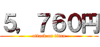 ５，７６０円 (attack on titan)
