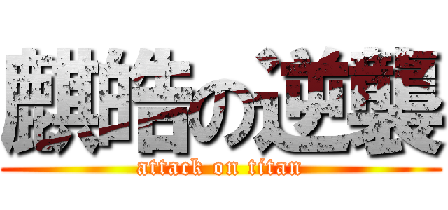 麒皓の逆襲 (attack on titan)