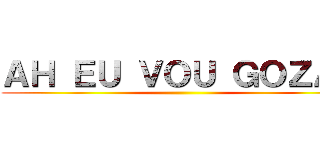 ＡＨ ＥＵ ＶＯＵ ＧＯＺＡＲ ()