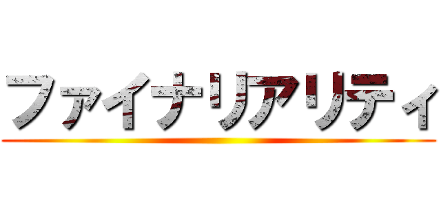 ファイナリアリティ ()