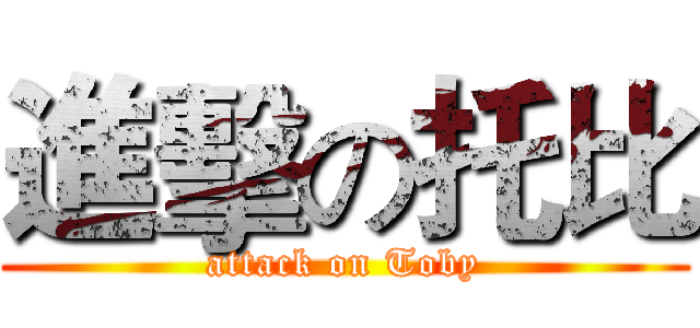 進擊の托比 (attack on Toby)