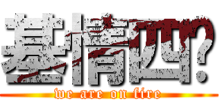 基情四摄 (we are on fire)