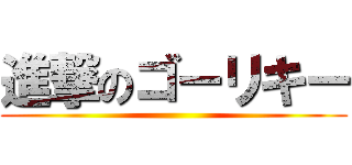 進撃のゴーリキー ()