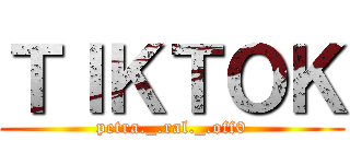 ＴＩＫＴＯＫ (petra._.ral._.off0)