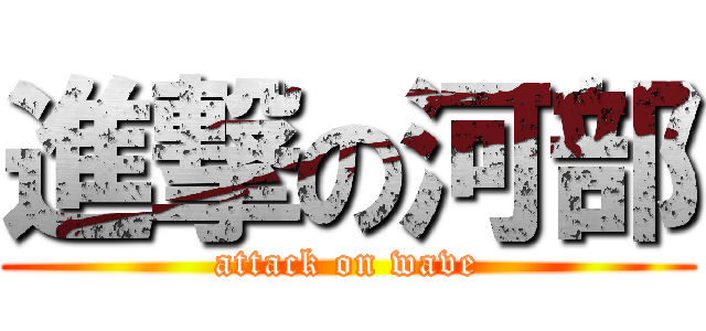 進撃の河部 (attack on wave)
