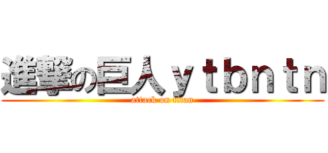 進撃の巨人ｙｔｂｎｔｎ (attack on titan)
