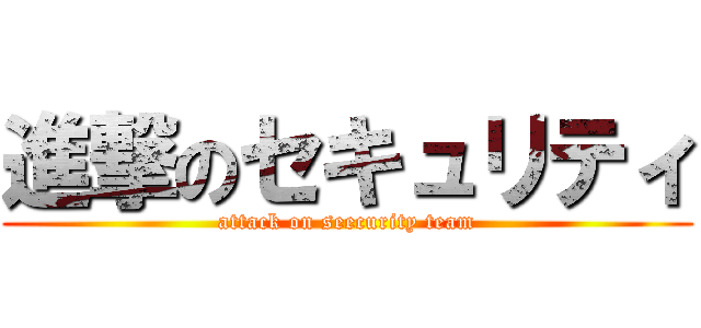 進撃のセキュリティ (attack on seecurity team)