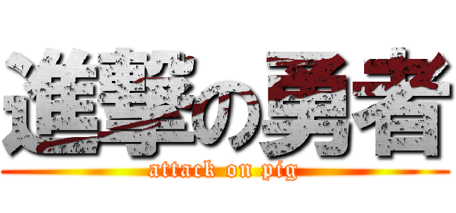 進撃の勇者 (attack on pig)