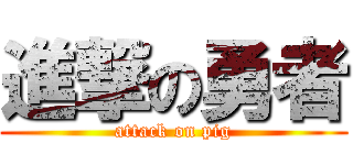 進撃の勇者 (attack on pig)