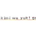 ｋｉｍｉ ｗａ ｙｕｋｉ ｇａ ａｒｕ (demo sayonara)