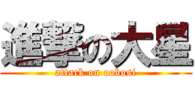 進撃の大星 (attack on oobosi)