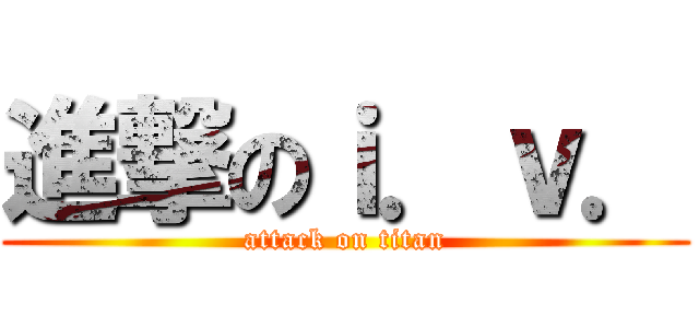 進撃のｉ．ｖ． (attack on titan)