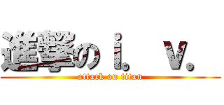 進撃のｉ．ｖ． (attack on titan)