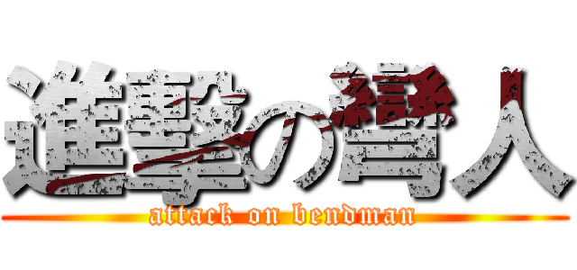 進擊の彎人 (attack on bendman)