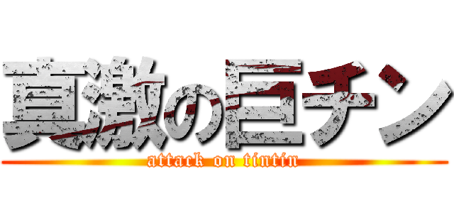 真激の巨チン (attack on tintin)