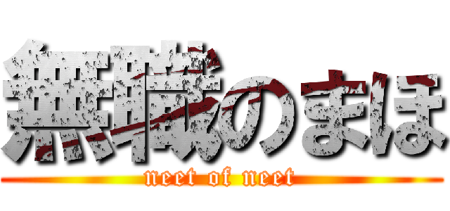 無職のまほ (neet of neet)