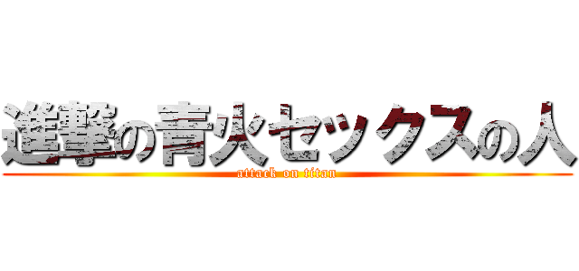 進撃の青火セックスの人 (attack on titan)