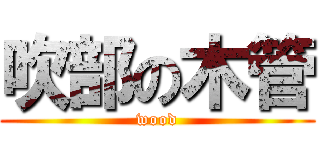 吹部の木管 (wood)