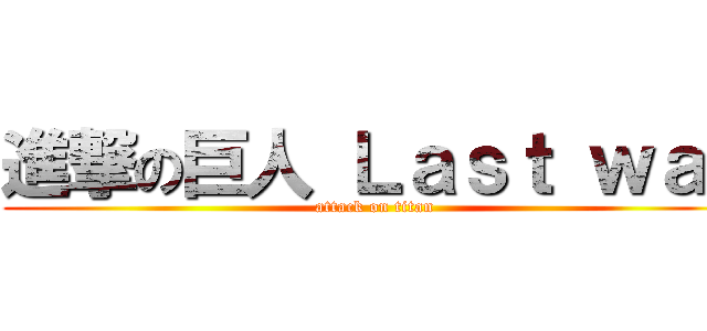 進撃の巨人 Ｌａｓｔ ｗａｒ (attack on titan)