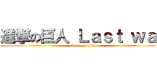 進撃の巨人 Ｌａｓｔ ｗａｒ (attack on titan)