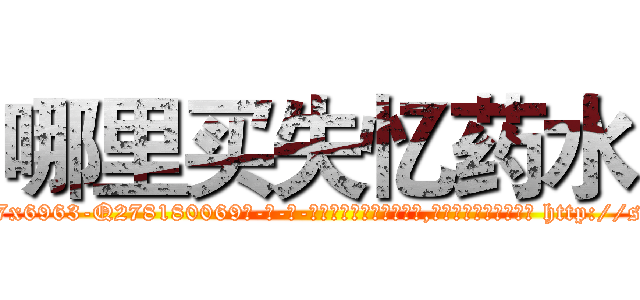 哪里买失忆药水 (哪里买失忆药水【电-186x2687x6963-Q278180069元-吉-药-业】我们做的是长期生意,靠的是老客户长期支持 http://sngk.net/KEQkf3
)