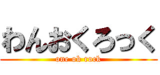 わんおくろっく (one ok rock)