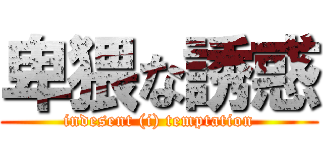 卑猥な誘惑 (indesent (i) temptation)