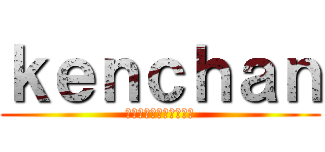 ｋｅｎｃｈａｎ (よろしくお願いします。)