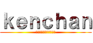 ｋｅｎｃｈａｎ (よろしくお願いします。)