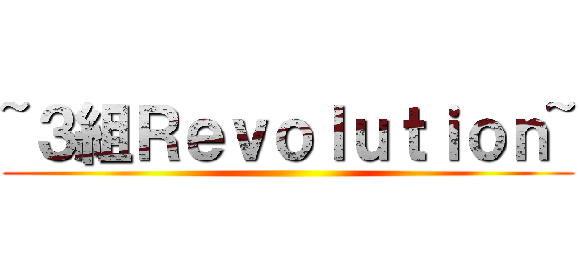 ~３組Ｒｅｖｏｌｕｔｉｏｎ~ ()