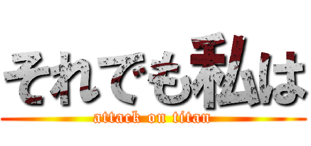 それでも私は (attack on titan)