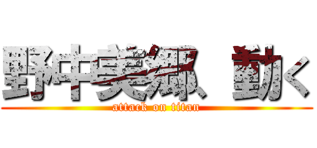 野中美郷、動く (attack on titan)
